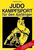 Judo-Kampfsport f�r den Anf�nger: Eine ausf�hrliche Einf�hrung und Grundschule in die japanische Kunst des 'sanften Weges' Judo, mit den ersten 24 Grundw�rfen und den ersten 9 Bodentechniken