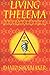 Living Thelema: A Practical Guide to Attainment in Aleister Crowley's System of Magick