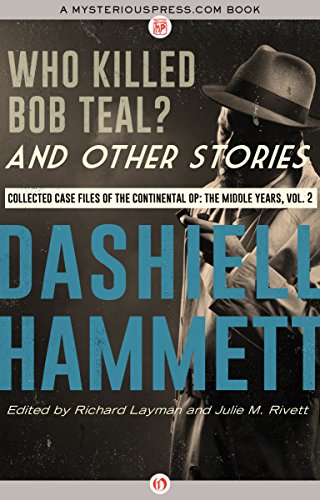 Who Killed Bob Teal? and Other Stories: Collected Case Files of the Continental Op: The Middle Years, Volume 2 (The Complete Continental Op)