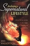 Developing a Supernatural Lifestyle: A Practical Guide to a Life of Signs, Wonders, and Miracles