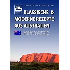 Klassische &  moderne Rezepte aus Australien: �ber 270 Rezepte aus den K�chen der Farmen, den Restaurants und den Lagerfeuern des roten Kontinents