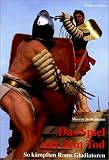 Das Spiel mit dem Tod - So k&auml;mpften Roms Gladiatoren - Marcus Junkelmann