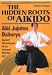 The Hidden Roots of Aikido: Aiki Jujutsu Daitoryu - Secret Techniques of an Ancient Martial Art