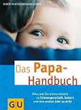 Das Papa-Handbuch: Alles, was Sie wissen müssen zu Schwangerschaft, Geburt und dem ersten Jahr zu dritt