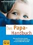 Papa-Handbuch, Das: Alles, was Sie wissen m�ssen zu Schwangerschaft, Geburt und dem ersten Jahr zu dritt (Textratgeber Partnerschaft & Familie)