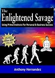 The Enlightened Savage: Using Primal Instincts for Personal & Business Success