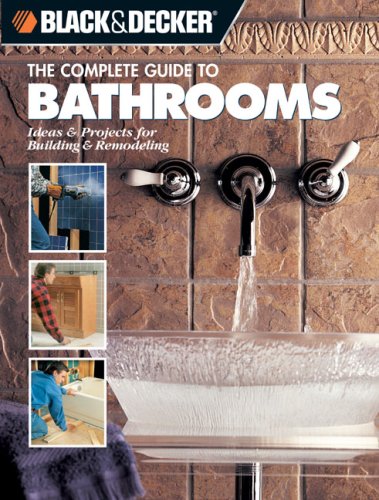 The Complete Guide to Bathrooms: Ideas & Projects for Building & Remodeling (Black & Decker)
