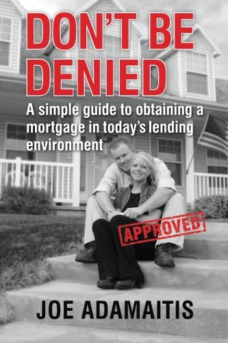 Don't Be Denied: A simple guide to obtaining a mortgage in today's lending environment (Volume 1), by Joe Adamaitis