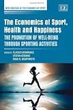 The economics of sport, health and happiness : the promotion of well-being through sporting activities