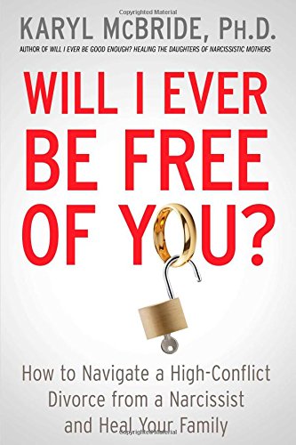 will i ever be free of you how to navigate a high conflict divorce from a narcissist and heal your family