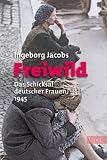 Freiwild: Das Schicksal deutscher Frauen 1945 - Ingeborg Jacobs
