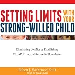Setting Limits with Your Strong-Willed Child: Eliminating Conflict by Establishing Clear, Firm, and Respectful Boundaries | Robert J. MacKenzie