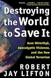 Destroying the World to Save It: Aum Shinrikyo, Apocalyptic Violence, and the New Global Terrorism