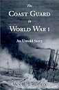 The Coast Guard in World War I: An Untold Story by Alex R. Larzelere