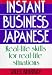 Instant Business Japanese: Real Life Skills for Real Life Situations