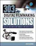 303 Digital Filmmaking Solutions: Solve Any Video Shoot or Edit Problem in Ten Minutes or Less (Digital Video and Audio)