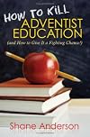 How to Kill Adventist Education: (And How to Give It a Fighting Chance!)