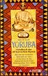 Yoruba, Handbuch der afrikanischen Mystik. Alles �ber die himmlischen Zauberkr�fte der Orisha und die Lehren der Odu sowie geheimnisvolle Orakel, Verehrungsst�tten, T�nze, Gebete und Opfergaben.