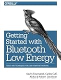 Getting Started with Bluetooth Low Energy: Tools and Techniques for Low-Power Networking