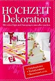 Hochzeit Dekoration mit vielen Tipps und Anregungen zum selber machen-Einladungskarten Tischdekorationen Raumschmuck u.v.m.