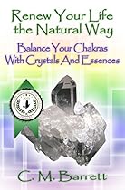 Renew Your Life the Natural Way: Balance Your Chakras with Crystals and Essences Renew Your Life the Natural Way: Balance Your Chakras with Crystals and Essences