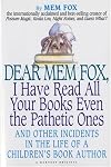 Dear Mem Fox, I Have Read All Your Books Even the Pathetic Ones: And Other Incidents in the Life of a Children's Book Author