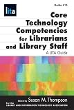 Core Technology Competencies For Librarians And Library  Staff : A LITA Guide