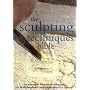 The Sculpting Techniques Bible: An Essential Illustrated Reference for Both Beginner and Experienced Sculptors