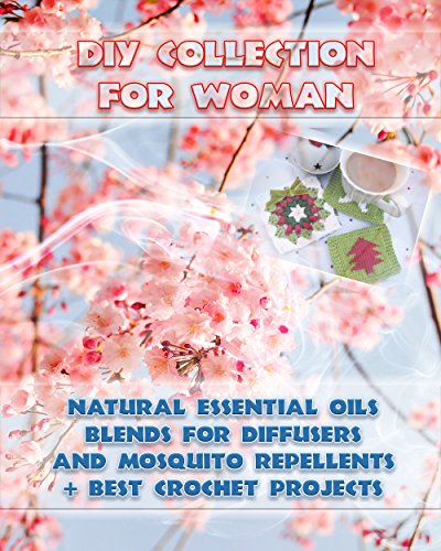 DIY Collection For Woman: Natural Essential Oils Blends For Diffusers And Mosquito Repellents + Best Crochet Projects: (Skin So Soft Insect Repellent,Crochet Projects) (Crochet,Essential oils) DIY Collection For Woman: Natural Essential Oils Blends For Diffusers And Mosquito Repellents + Best Crochet Projects: (Skin So Soft Insect Repellent,Crochet Projects) (Crochet,Essential oils)