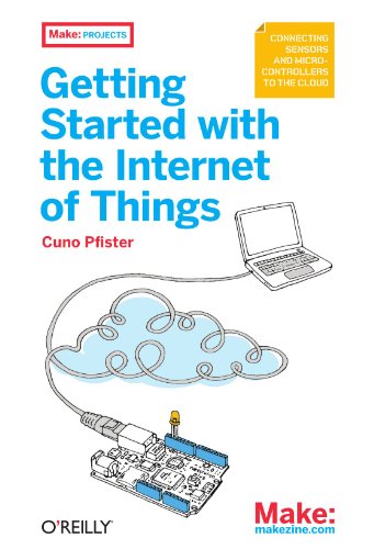 Getting Started with the Internet of Things: Connecting Sensors and Microcontrollers to the Cloud (Make: Projects)
