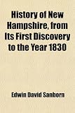 History of New Hampshire, from Its First Discovery to the Year 1830; With Dissertations Upon the Rise of Opinions and Institutions, the Growth