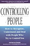 Controlling People: How to Recognize, Understand, and Deal With People Who Try to Control You