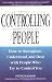 Controlling People: How to Recognize, Understand, and Deal with People Who Try to Control You