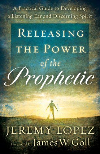 Releasing the Power of the Prophetic: A Practical Guide to Developing a Listening Ear and Discerning Spirit