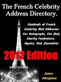 The French Celebrity Address Directory: 2012 Edition - Hundreds of French Celebrity Mail Addresses For Autographs, Fan Mail, Charity Fundraisers, Agents, and Journalists.