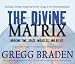 The Divine Matrix: Bridging Time, Space, Miracles, and Belief width=