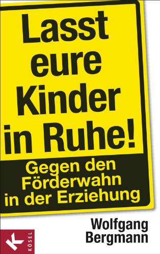 Lasst eure Kinder in Ruhe!: Gegen den Förderwahn in der Erziehung (German Edition)