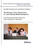 The Ghosts in Our Classrooms, or John Dewey Meets Ceausescu: The Promise and the Failures of Civic Education in Romania (Soviet and Post-Soviet Politics and Society 25)