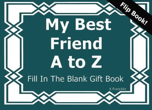 My Best Friend A to Z Fill In The Blank Gft Book (A to Z Gift Books) (Volume 9), by K Francklin My Best Friend A to Z Fill In The Blank Gft Book (A to Z Gift Books) (Volume 9), by K Francklin