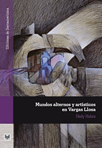 Mundos alternos y artísticos en Vargas Llosa. (Ediciones de Iberoamericana nº 63) (Spanish Edition)
