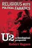Religious Nuts, Political Fanatics: U2 in Theological Perspective