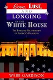 Love, Lust, and Longing in the White House: The Romantic Relationships of Americas Presidents