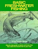Basic Freshwater Fishing: Step-By-Step Guide to Tackle and Know-How That Catch the Favorite Fish in Your Area