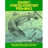 Basic Freshwater Fishing: Step-By-Step Guide to Tackle and Know-How That Catch the Favorite Fish in Your Area