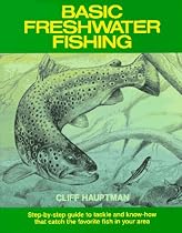 Basic Freshwater Fishing: Step-By-Step Guide to Tackle and Know-How That Catch the Favorite Fish in Your Area
