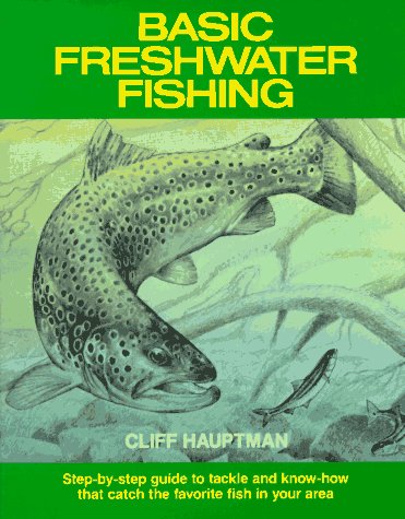 Basic Freshwater Fishing: Step-By-Step Guide to Tackle and Know-How That Catch the Favorite Fish in Your Area