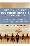 Designing the Customer-Centric Organization: A Guide to Strategy, Structure, and Process (Jossey Bass Business and Management Series)