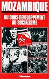 Mozambique: Du sous-developpement au socialisme : rapport du Comite central au IVe Congres du Parti Frelimo, Maputo, 26-30 avril 1983