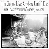 Various Artists I'm Gonna Live Anyhow Until I Die: Alan Lomax's "Southern Journey," 1959-1960