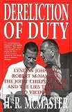 Dereliction of Duty: Johnson, McNamara, the Joint Chiefs of Staff and the Lies That Led to Vietnam